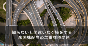 知らないと間違いなく損をする!「米国株配当の二重課税問題」