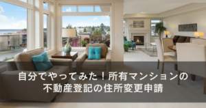 自分でやってみた。所有マンションの不動産登記の住所変更申請