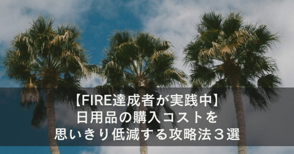 【FIRE達成者が実践中】日用品の購入コストを思いきり低減する攻略法３選
