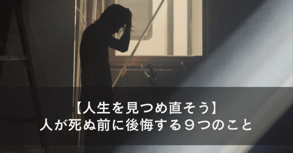 【人生を見つめ直そう】人が死ぬ前に後悔する９つのこと